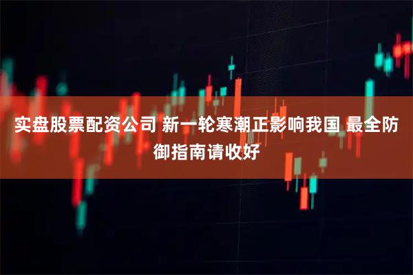 实盘股票配资公司 新一轮寒潮正影响我国 最全防御指南请收好