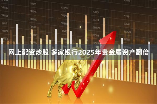 网上配资炒股 多家银行2025年贵金属资产翻倍