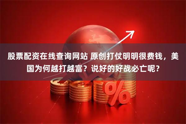 股票配资在线查询网站 原创打仗明明很费钱，美国为何越打越富？说好的好战必亡呢？