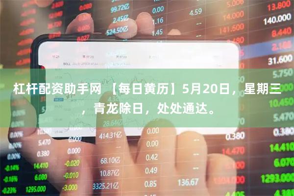 杠杆配资助手网 【每日黄历】5月20日，星期三，青龙除日，处处通达。
