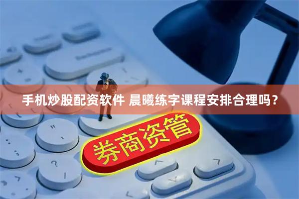 手机炒股配资软件 晨曦练字课程安排合理吗？